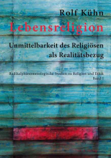 Rolf Kühn, Radikalphänomenologische Studien zu Religion und Ethik, Band 1:  Lebensreligion. Unmittelbarkeit des Religiösen als Realitätsbezug