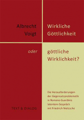 Albrecht Voigt, Wirkliche Göttlichkeit oder göttliche Wirklichkeit? Die Herausforderungen der Gegensatzproblematik in Romano Guardinis latentem Gespräch mit Friedrich Nietzsche